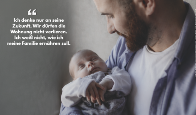 Junger Vater mit Baby im Arm und dem Zitat "Ich denke nur an seine Zukunft. Wir dürfen die Wohnung nicht verlieren. Ich weiß nicht, wie ich meine Familie ernähren soll."